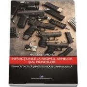 Infractiunile la regimul armelor si al munitiilor. Tejnica, tactica si metodologie criminalistica