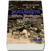 Bucurestii in date, intamplari si ilustratii (editia a 2-a revizuita si ilustrata)