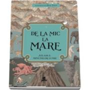 De la mic la mare. Atlasul minunilor lumii