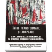 Intre transformare si adaptare. Avataruri ale cotidianului in regimul comunist din Romania. Anuarul Institutului de Investigare a Crimelor Comunismului si Memoria Exilului Romanesc. Volumul VIII, 2013