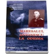 Maresalul Antonescu la Odessa. Grandoarea si amaraciunea unei victorii