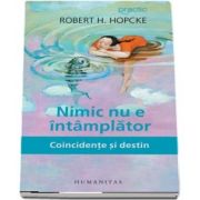 Nimic nu e intamplator. Coincidente si destin (Robert H. Hopcke)