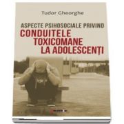 Aspecte psihosociale privind conduitele toxicomane la adolescenti de Tudor Gheorghe