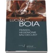 Lucian Boia - Franta, hegemonie sau declin? - Editia a II-a