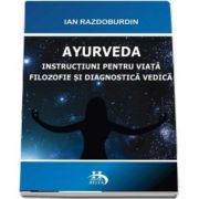 Ayurveda. Instructiuni pentru viata. filosofie si diagnostica verdica