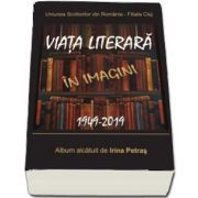 Uniunea Scriitorilor din Romania - Filiala Cluj. Viata literara in imagini. 1949-2019. Album alcatuit de Irina Petras