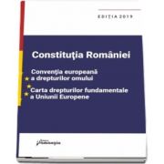 Constitutia Romaniei, Conventia europeana a drepturilor omului, Carta drepturilor fundamentale a Uniunii Europene - editie actualizata la 1 septembrie 2019