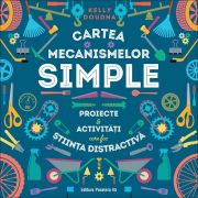 Cartea mecanismelor simple. Proiecte & activitati care fac stiinta distractiva de Kelly Doudna