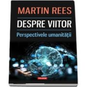 Despre viitor. Perspectivele umanitatii de Martin Rees