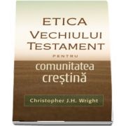 Etica Vechiului Testament pentru comunitatea crestina - Christopher J. H. Wright