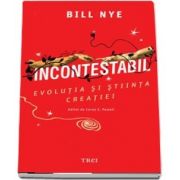 Incontestabil. Evolutia si stiinta creatiei de Bill Nye