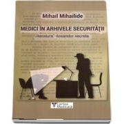 Medici in arhivele securitatii de Mihail Mihailide