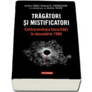 Tragatori si mistificatori. Contrarevolutia Securitatii in decembrie 1989 cu Prefata de Dennis Deletant