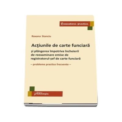 Actiunile de carte funciara si plangerea impotriva incheierii de reexaminare emise de registratorul-sef de carte funciara (Roxana Stanciu)