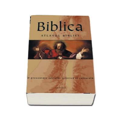 Biblica. Atlasul Bibliei. O prezentare sociala, istorica si culturala