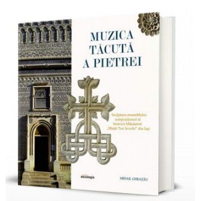 Muzica tacuta a pietrei. Sculptura ansamblului compozitional al bisericii Manastirii Sfintii Trei Ierarhi din Iasi