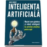 Inteligenta artificiala. Masini care gandesc si roboti inteligenti. Cu activitati stiintifice pentru copii