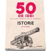 Istorie - 50 de idei pe care trebuie sa le cunosti de Ian Crofton
