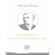 Liviu Rebreanu sau paradoxul organicului - Editie definitiva