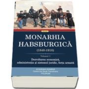 Monarhia Habsburgica (1848-1918). Volumul I. Dezvoltarea economica, administratia si sistemul juridic, forta armata