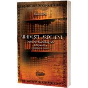 Arhivisti ardeleni. Dictionar biobibliografic. Editia a II-a, completata si revizuita (print alb negru, coperta color)