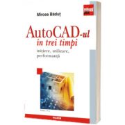 AutoCad-ul in trei timpi. Initiere, utilizare, performanta. Editia a V-a