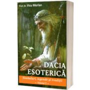 Dacia esoterica. Simboluri, legende si traditii. Volumul al II-lea