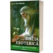 Dacia esoterica. Simboluri, legende si traditii. Volumul I