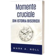 Momente cruciale din istoria Bisericii, Mark A Noll, Casa Cartii