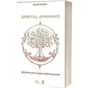 Spiritul shamanic. Ghid practic pentru atingerea implinirii personale