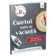 Caietul meu de vacanta, pentru clasa a IV-a. Matematica si stiinte ale naturii