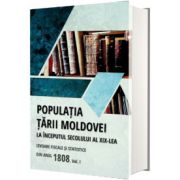 Populatia Tarii Moldovei la inceputul secolului al XIX-lea. Izvoare fiscale si statistice din anul 1808. Volumul I