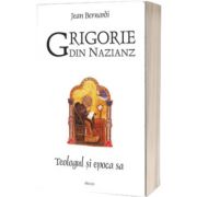 Grigorie din Nazianz. Teologul si epoca sa (330-390)