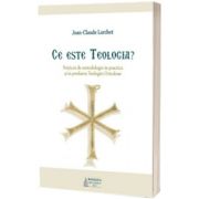 Ce este Teologia. Notiuni de metodologie in practica si in predarea Teologiei Ortodoxe