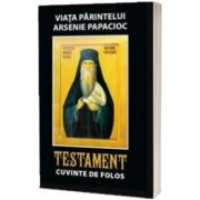 Viata Parintelui Arsenie Papacioc Testament. Cuvinte de folos ( Editia a treia, revazuta si adaugita)