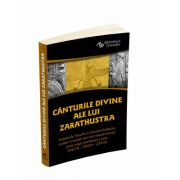 Canturile divine ale lui Zarathustra. Invataturile, filosofia si misiunea Profetului revelate in textele sacre ale zoroastrismului, prima religie monoteista a lumii: AVESTA - YASNA