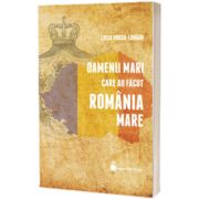 Oamenii mari care au facut Romania Mare