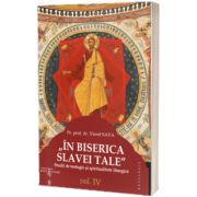 IN BISERICA SLAVEI TALE - Studii de teologie si spiritualitate liturgica (IV)