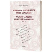 Modelarea spatiului fizic prin G-conjugare. Aplicatii la teoria relativitatii-Einstein - Volumul I