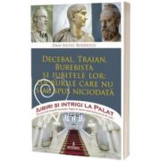 Decebal, Traian, Burebista si iubitele lor: lucrurile care nu s-au spus niciodata