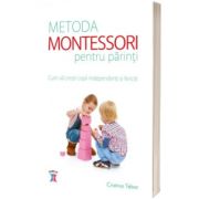 Metoda Montessori pentru parinti. Cum sa cresti copii independenti si fericiti