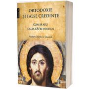 Ortodoxie si false credinte. Cum sa afli calea catre Hristos