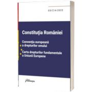 Constitutia Romaniei, Conventia europeana a drepturilor omului, Carta drepturilor fundamentale a Uniunii Europene. Editia 2022