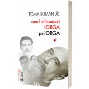 Cum l-a impuscat Iorga pe Iorga