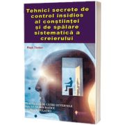 Tehnici secrete de control insidios al constiintei si de spalare sistematica a creierului