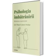 Volumul 17. Descopera Psihologia. Psihologia imbatranirii. Batranetea ca oportunitate