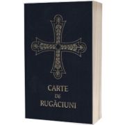 Carte de rugaciuni pentru trebuintele si folosul crestinului ortodox