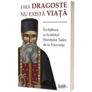 Fara dragoste nu exista viata. Invatatura si Acatistul Staretului Tadei de la Vitovnita