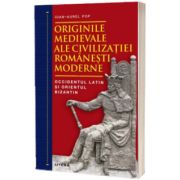 Originile medievale ale civilizatiei romanesti moderne. Occidentul Latin si Orientul Bizantin