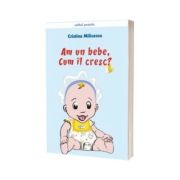 Am un bebe, cum il cresc? Ghid practic de cresterea copilului